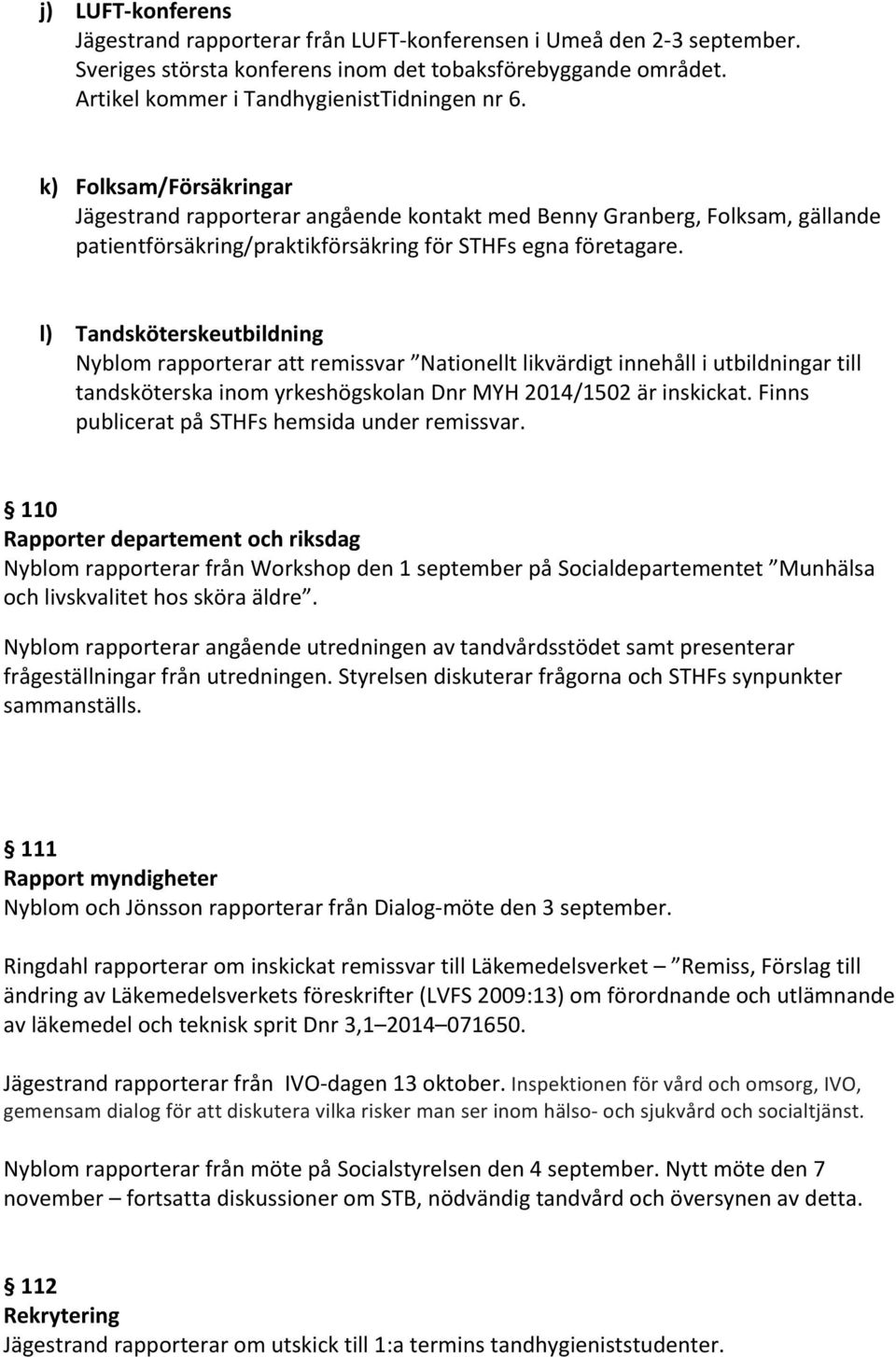 l) Tandsköterskeutbildning Nyblom rapporterar att remissvar Nationellt likvärdigt innehåll i utbildningar till tandsköterska inom yrkeshögskolan Dnr MYH 2014/1502 är inskickat.