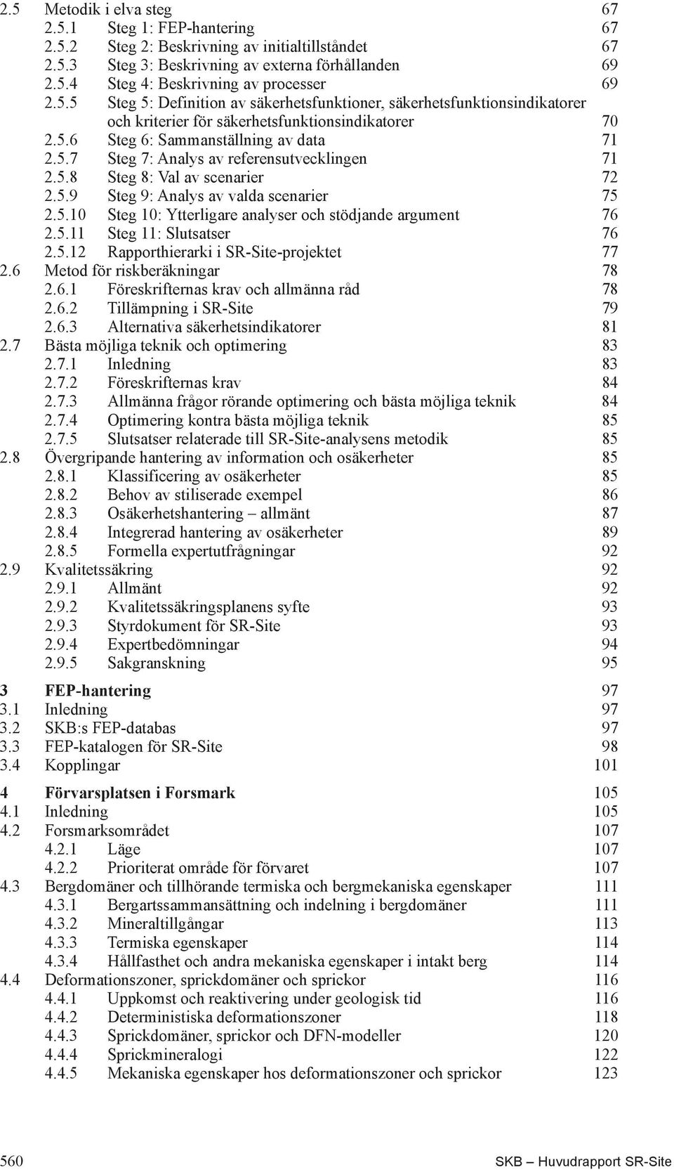 5.8 Steg 8: Val av scenarier 72 2.5.9 Steg 9: Analys av valda scenarier 75 2.5.10 Steg 10: Ytterligare analyser och stödjande argument 76 2.5.11 Steg 11: Slutsatser 76 2.5.12 Rapporthierarki i SR-Site-projektet 77 2.