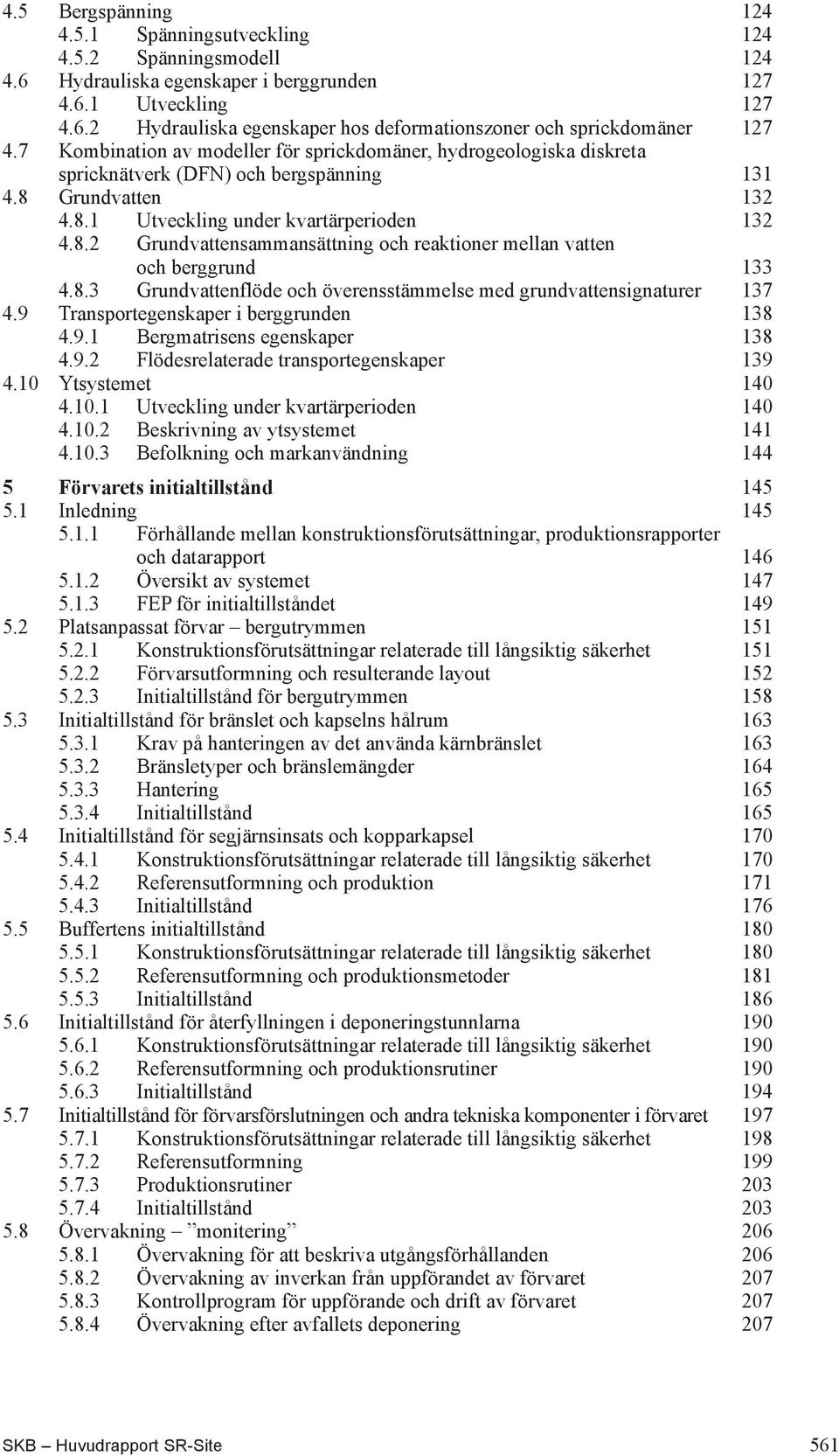 8.3 Grundvattenflöde och överensstämmelse med grundvattensignaturer 137 4.9 Transportegenskaper i berggrunden 138 4.9.1 Bergmatrisens egenskaper 138 4.9.2 Flödesrelaterade transportegenskaper 139 4.