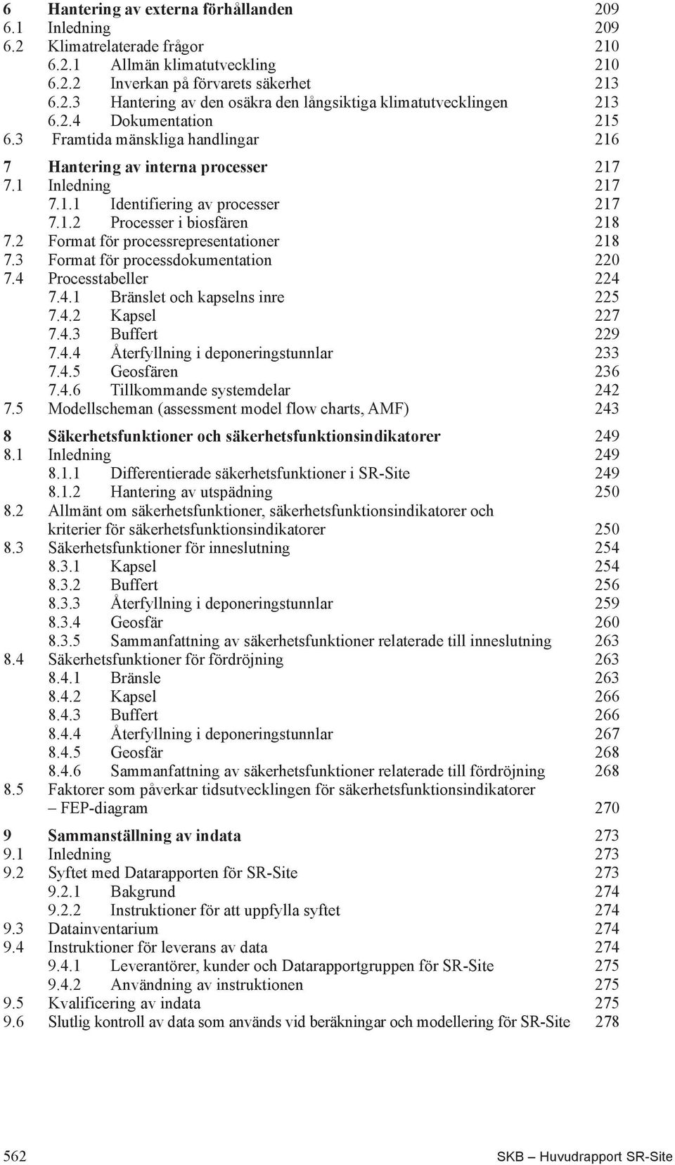 2 Format för processrepresentationer 218 7.3 Format för processdokumentation 220 7.4 Processtabeller 224 7.4.1 Bränslet och kapselns inre 225 7.4.2 Kapsel 227 7.4.3 Buffert 229 7.4.4 Återfyllning i deponeringstunnlar 233 7.