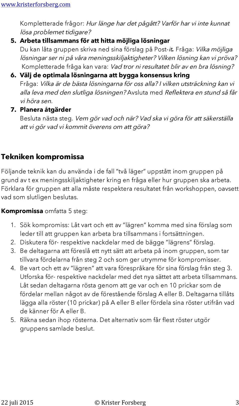 Vilken lösning kan vi pröva? Kompletterade fråga kan vara: Vad tror ni resultatet blir av en bra lösning? 6.