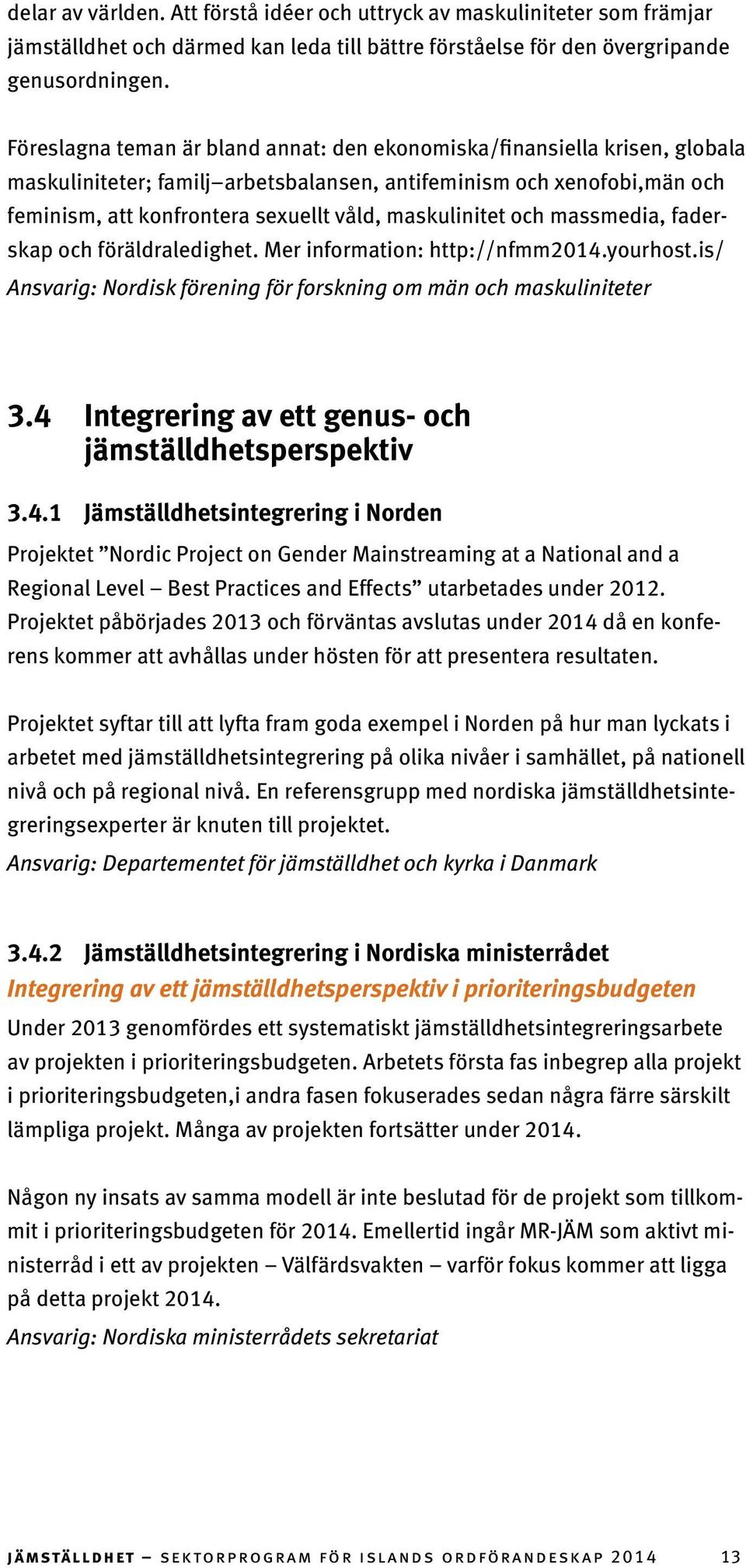maskulinitet och massmedia, faderskap och föräldraledighet. Mer information: http://nfmm2014.yourhost.is/ Ansvarig: Nordisk förening för forskning om män och maskuliniteter 3.