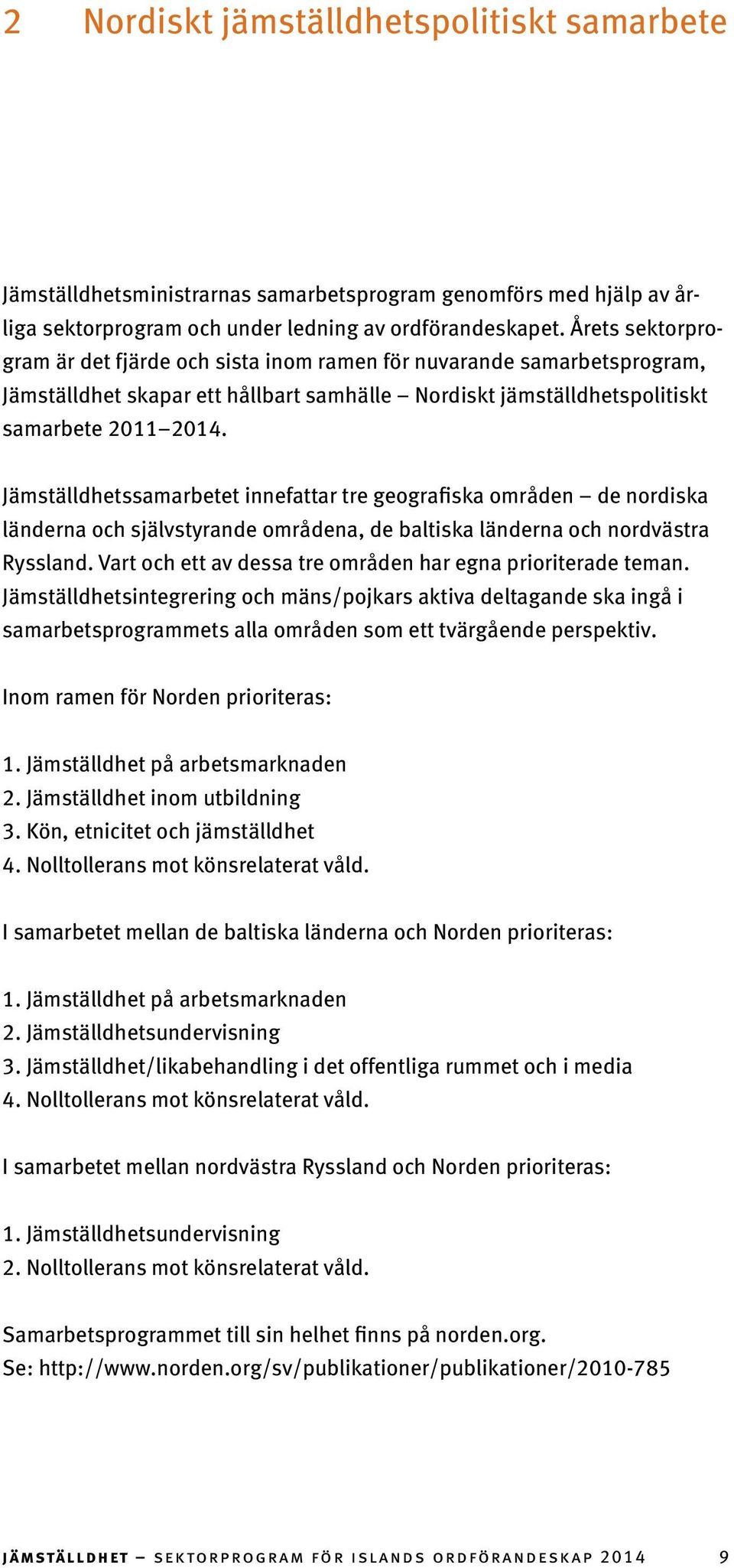 Jämställdhetssamarbetet innefattar tre geografiska områden de nordiska länderna och självstyrande områdena, de baltiska länderna och nordvästra Ryssland.