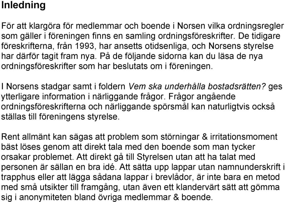 På de följande sidorna kan du läsa de nya ordningsföreskrifter som har beslutats om i föreningen. I Norsens stadgar samt i foldern Vem ska underhålla bostadsrätten?
