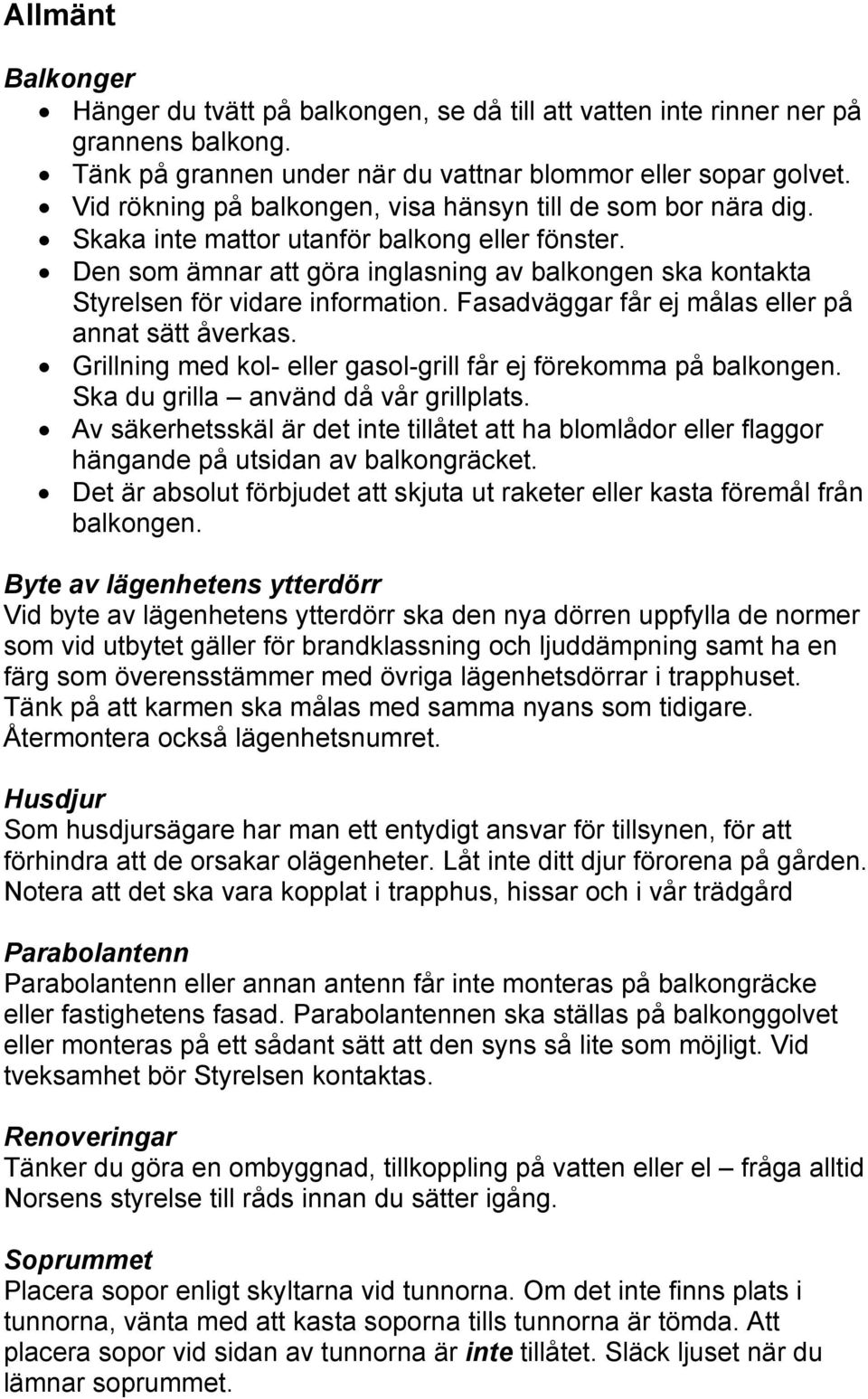Den som ämnar att göra inglasning av balkongen ska kontakta Styrelsen för vidare information. Fasadväggar får ej målas eller på annat sätt åverkas.