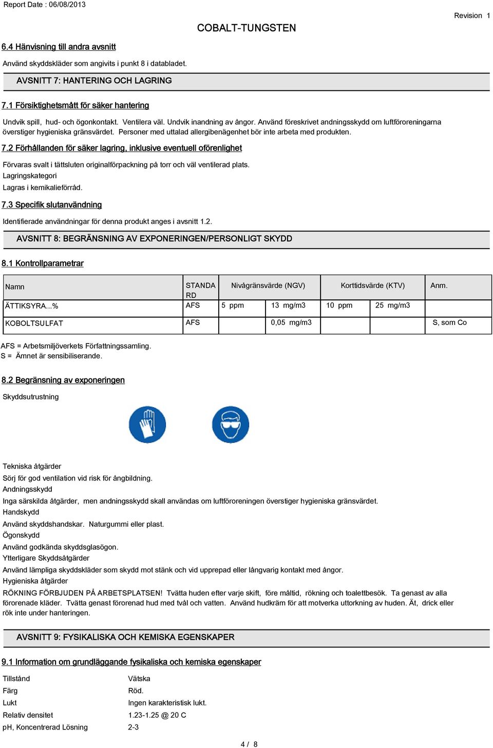 Använd föreskrivet andningsskydd om luftföroreningarna överstiger hygieniska gränsvärdet. Personer med uttalad allergibenägenhet bör inte arbeta med produkten. 7.
