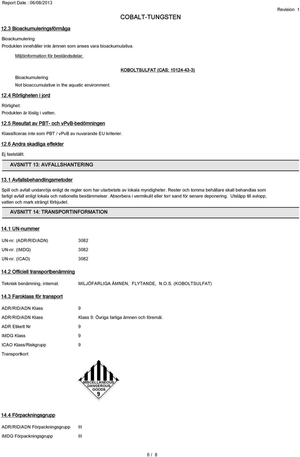 12.6 Andra skadliga effekter Ej fastställt. AVSNITT 13: AVFALLSHANTERING 13.1 Avfallsbehandlingsmetoder Spill och avfall undanröjs enligt de regler som har utarbetats av lokala myndigheter.