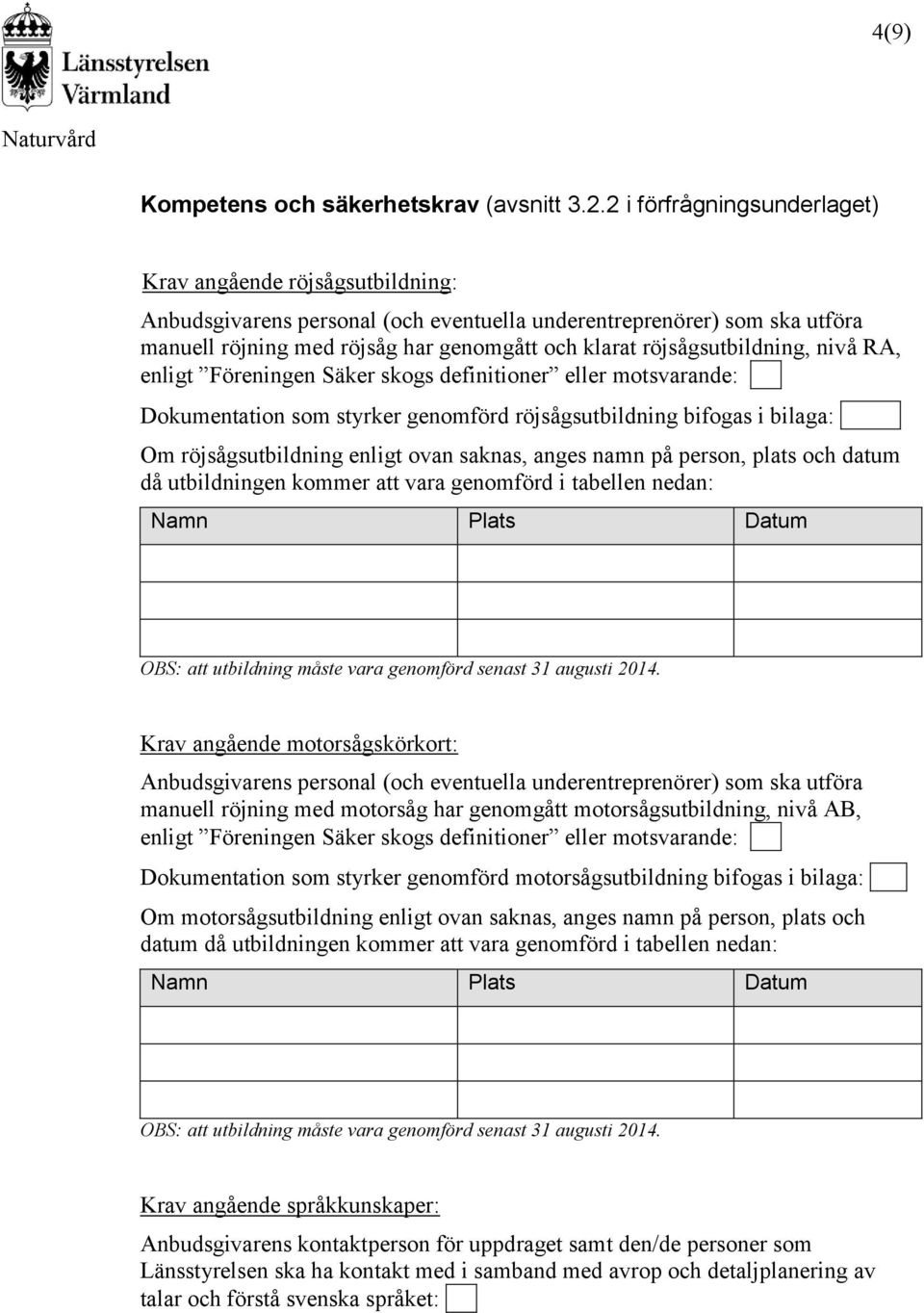 röjsågsutbildning, nivå RA, enligt Föreningen Säker skogs definitioner eller motsvarande:... Dokumentation som styrker genomförd röjsågsutbildning bifogas i bilaga:.