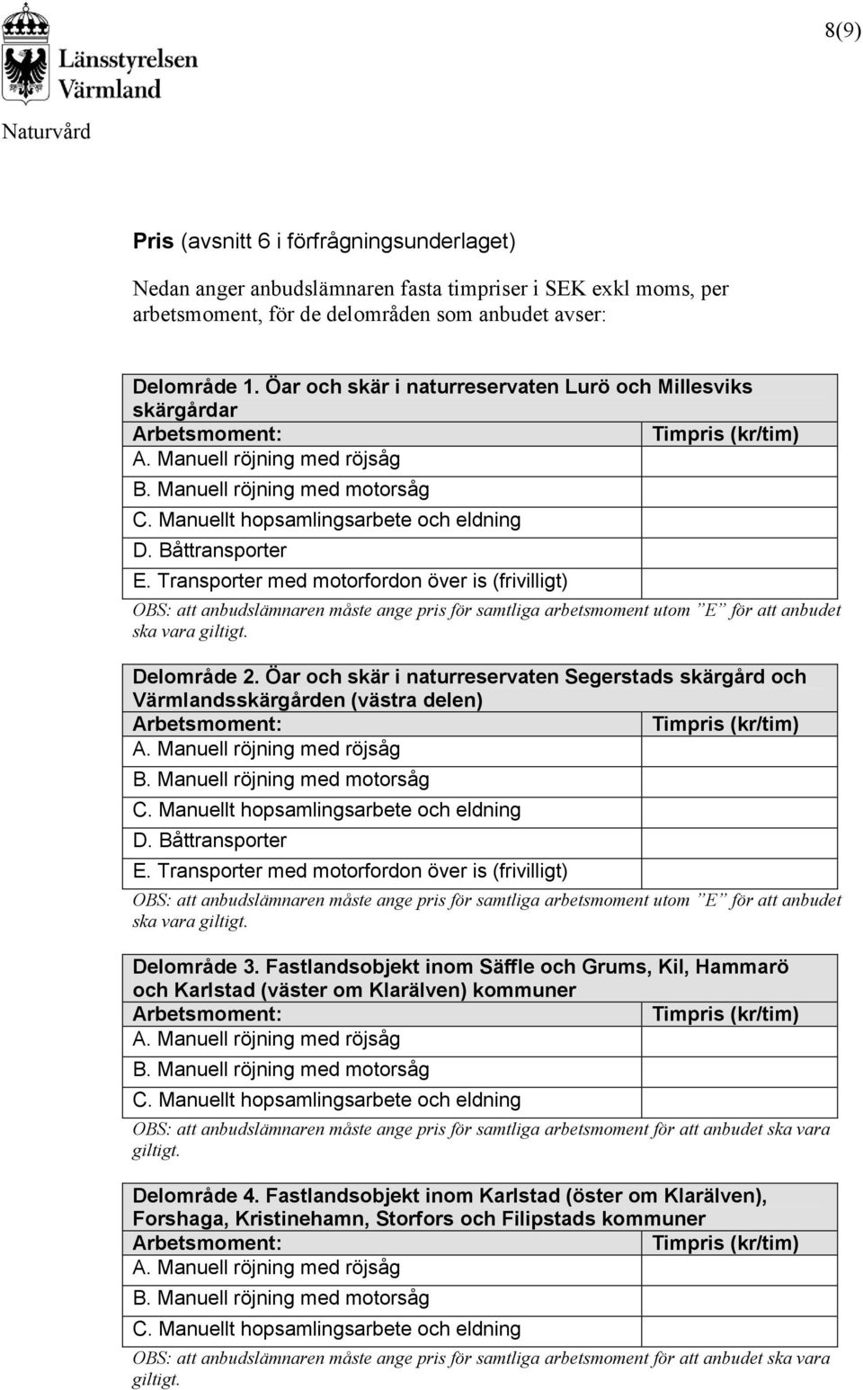 Båttransporter E. Transporter med motorfordon över is (frivilligt) OBS: att anbudslämnaren måste ange pris för samtliga arbetsmoment utom E för att anbudet ska vara giltigt. Delområde 2.