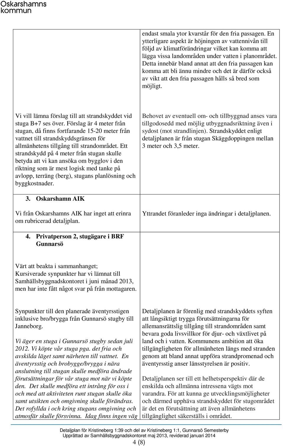 Detta innebär bland annat att den fria passagen kan komma att bli ännu mindre och det är därför också av vikt att den fria passagen hålls så bred som möjligt.