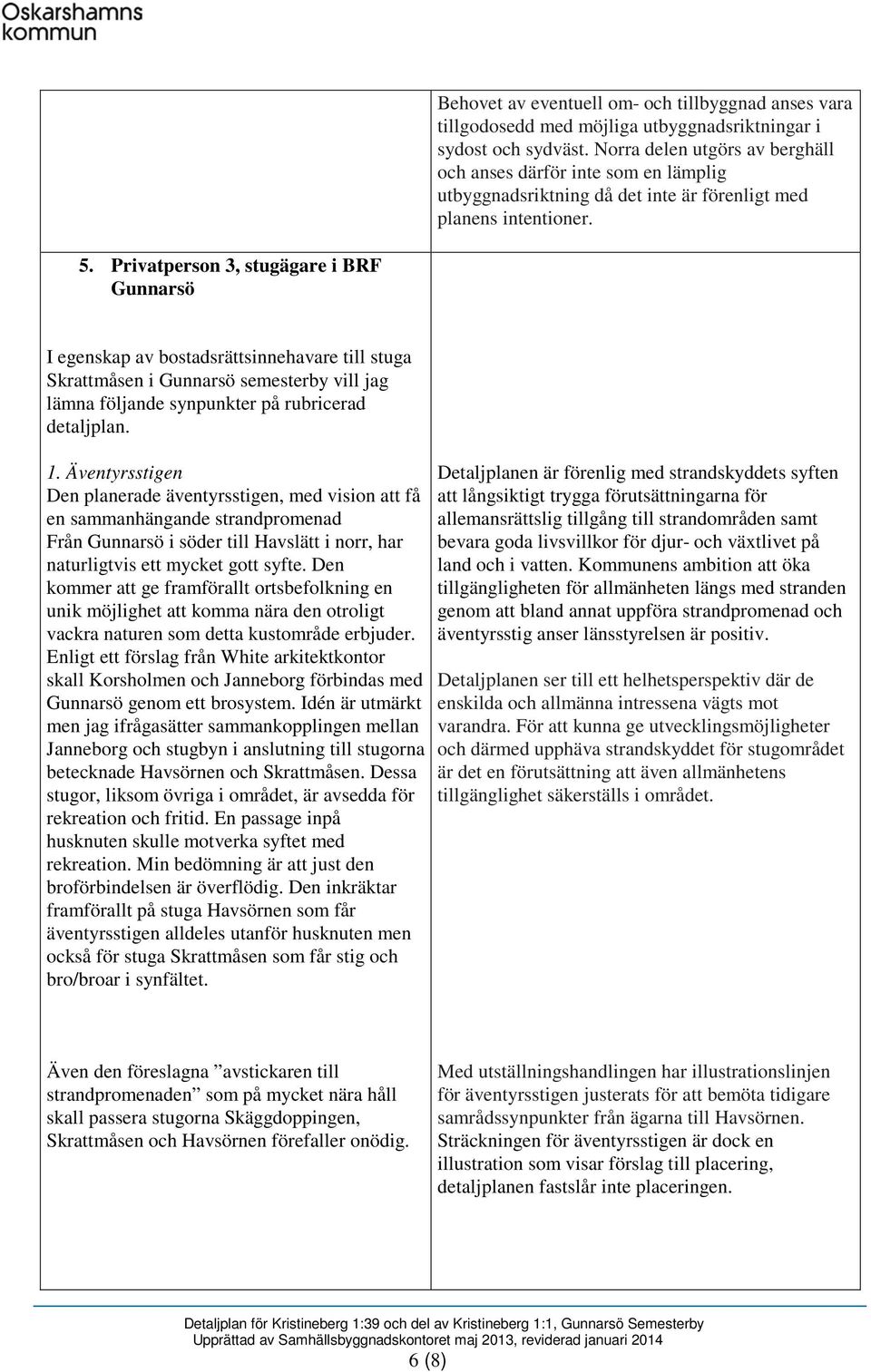 Privatperson 3, stugägare i BRF Gunnarsö I egenskap av bostadsrättsinnehavare till stuga Skrattmåsen i Gunnarsö semesterby vill jag lämna följande synpunkter på rubricerad detaljplan. 1.