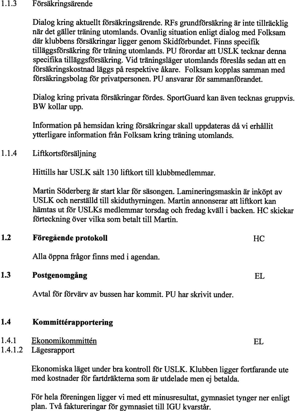 PU förordar att USLK tecknar denna specifika tilläggsförsäkring. Vid träningsläger utomlands föreslas sedan att en försäkringskostnad läggs på respektive åkare.