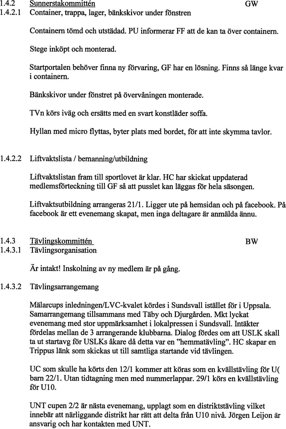 TVn körs iväg och ersätts med en svart konstläder softh. Hyllan med micro flyttas, byter plats med bordet, ffir att inte skymma tavlor. 1.4.2.