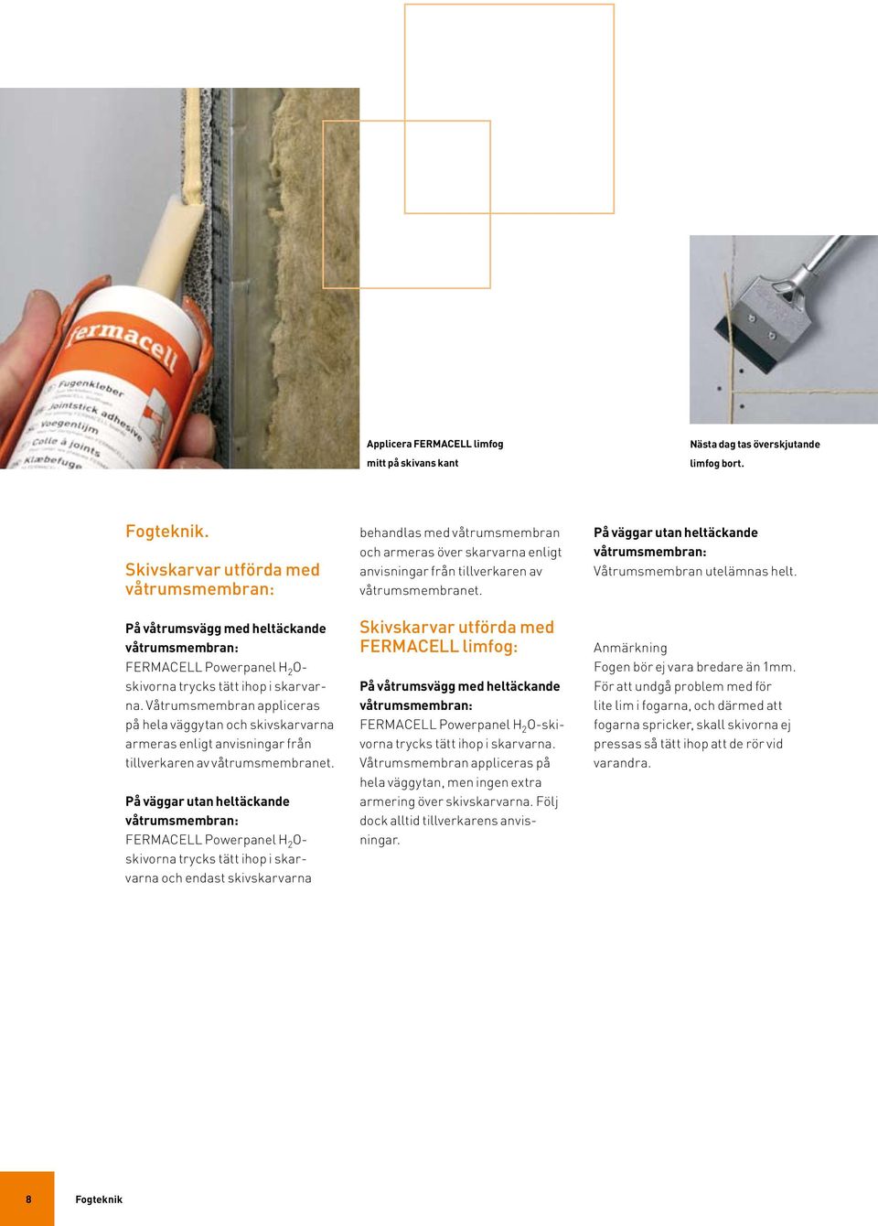 Våtrumsmembran appliceras på hela väggytan och skivskarvarna armeras enligt anvisningar från tillverkaren av våtrumsmembranet.