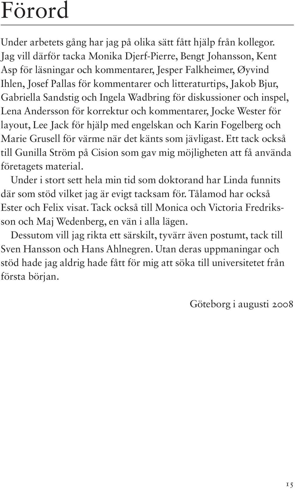 Gabriella Sandstig och Ingela Wadbring för diskussioner och inspel, Lena Andersson för korrektur och kommentarer, Jocke Wester för layout, Lee Jack för hjälp med engelskan och Karin Fogelberg och