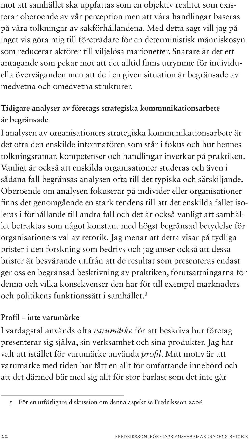 Snarare är det ett antagande som pekar mot att det alltid finns utrymme för individuella överväganden men att de i en given situation är begränsade av medvetna och omedvetna strukturer.