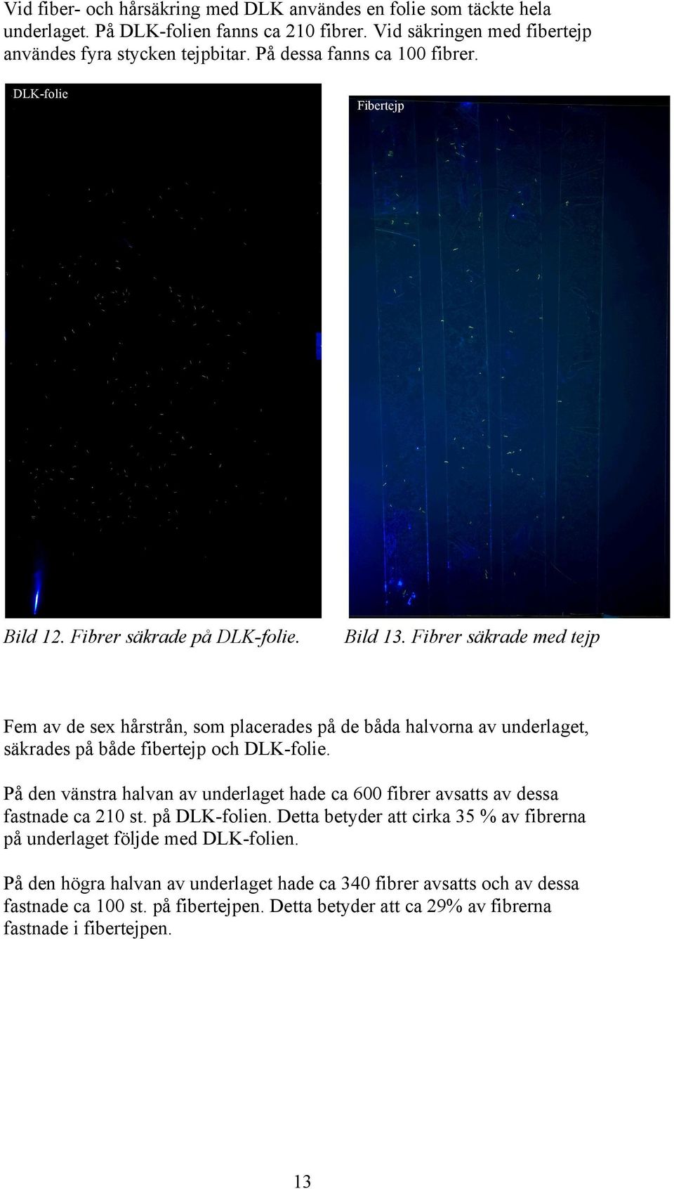 Fibrer säkrade med tejp Fem av de sex hårstrån, som placerades på de båda halvorna av underlaget, säkrades på både fibertejp och DLK-folie.