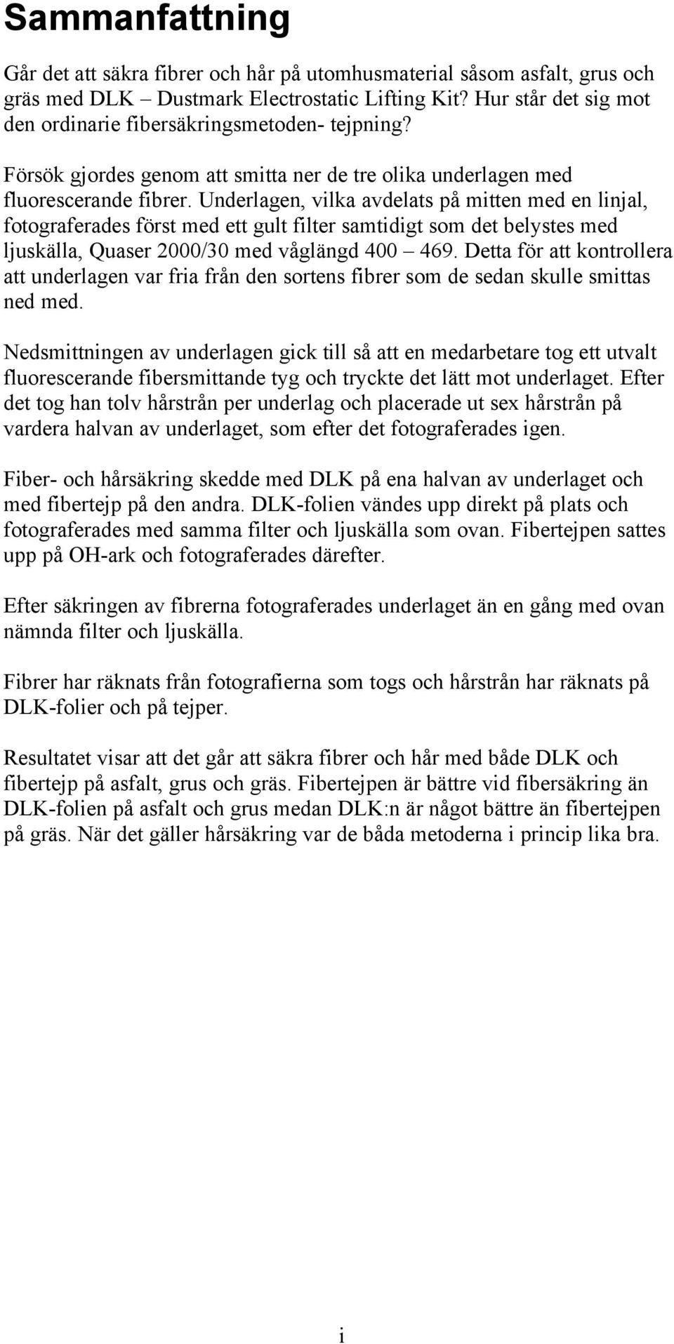 Underlagen, vilka avdelats på mitten med en linjal, fotograferades först med ett gult filter samtidigt som det belystes med ljuskälla, Quaser 2000/30 med våglängd 400 469.