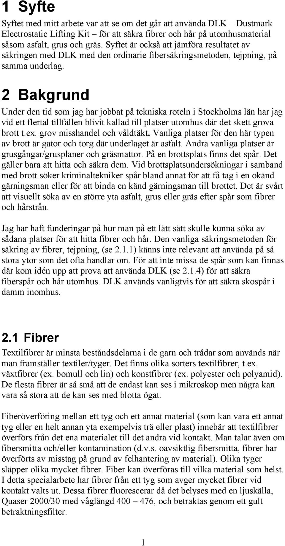 2 Bakgrund Under den tid som jag har jobbat på tekniska roteln i Stockholms län har jag vid ett flertal tillfällen blivit kallad till platser utomhus där det skett grova brott t.ex.