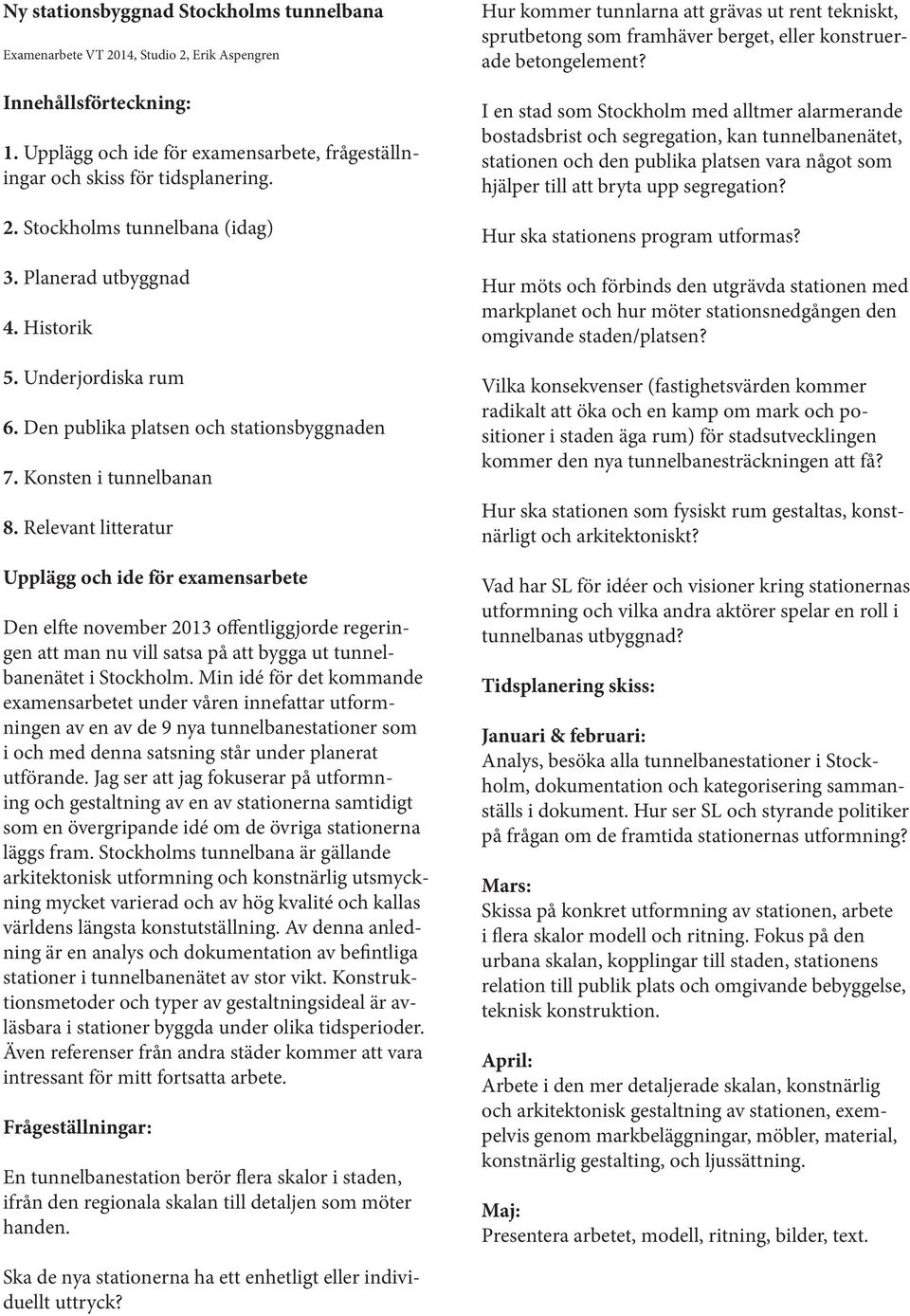 Relevant litteratur Upplägg och ide för examensarbete Den elfte november 2013 offentliggjorde regeringen att man nu vill satsa på att bygga ut tunnelbanenätet i Stockholm.