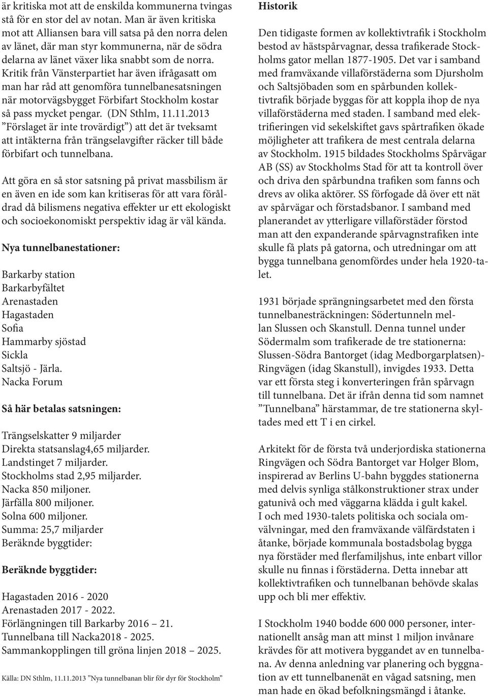 Kritik från Vänsterpartiet har även ifrågasatt om man har råd att genomföra tunnelbanesatsningen när motorvägsbygget Förbifart Stockholm kostar så pass mycket pengar. (DN Sthlm, 11.