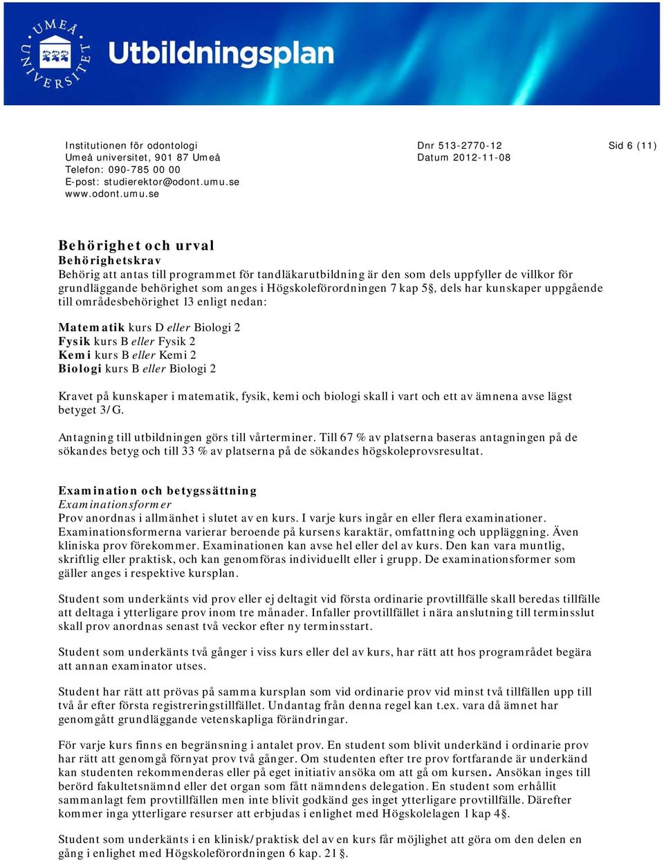 eller Biologi 2 Kravet på kunskaper i matematik, fysik, kemi och biologi skall i vart och ett av ämnena avse lägst betyget 3/G. Antagning till utbildningen görs till vårterminer.