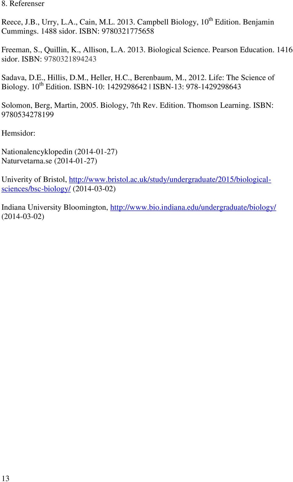 ISBN-10: 1429298642 ISBN-13: 978-1429298643 Solomon, Berg, Martin, 2005. Biology, 7th Rev. Edition. Thomson Learning. ISBN: 9780534278199 Hemsidor: Nationalencyklopedin (2014-01-27) Naturvetarna.