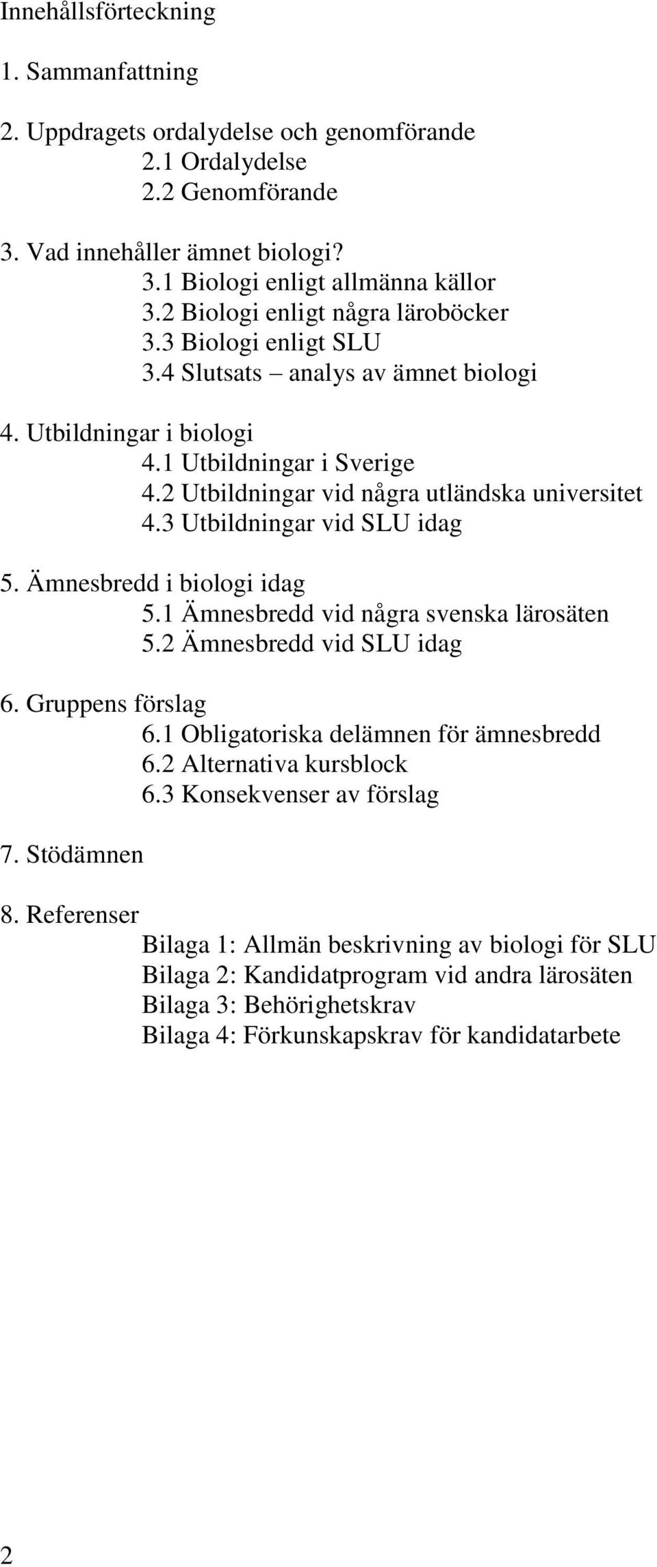 3 Utbildningar vid SLU idag 5. Ämnesbredd i biologi idag 5.1 Ämnesbredd vid några svenska lärosäten 5.2 Ämnesbredd vid SLU idag 6. Gruppens förslag 6.1 Obligatoriska delämnen för ämnesbredd 6.