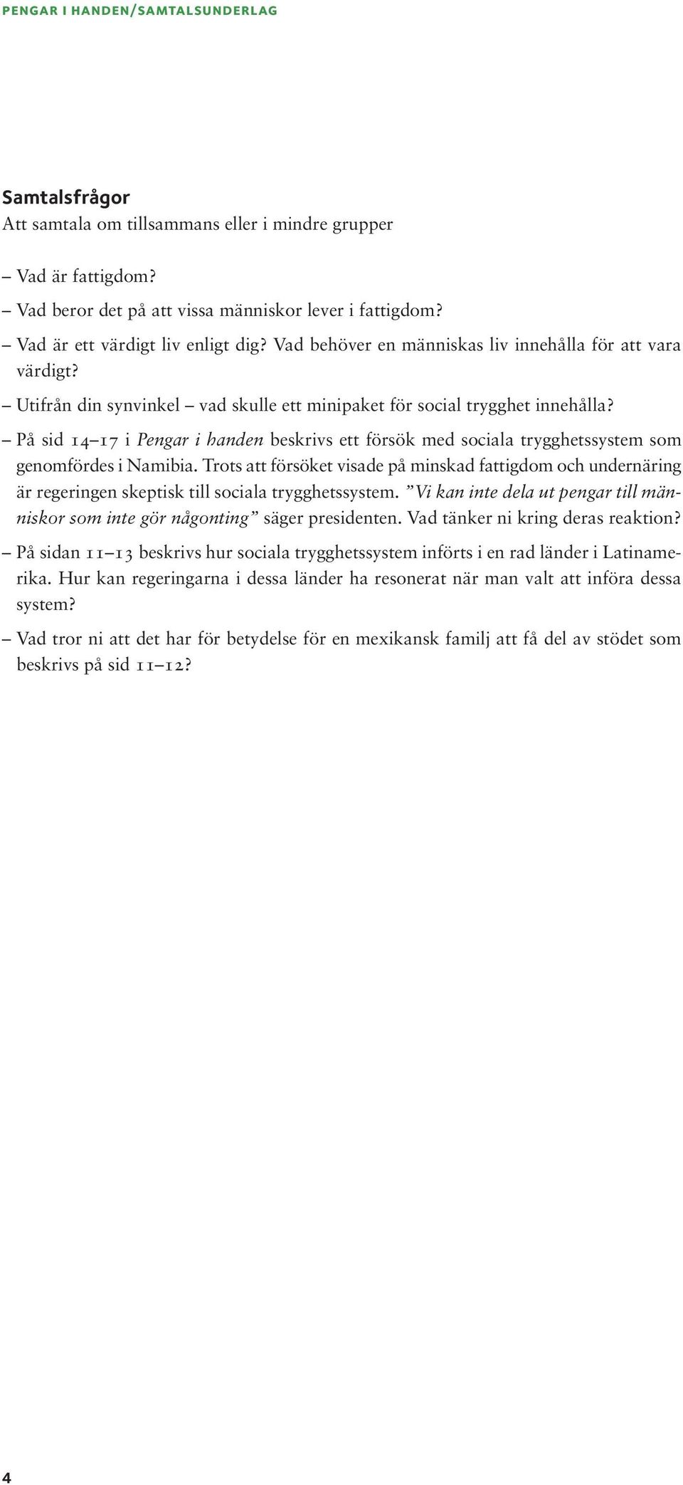 På sid 14 17 i Pengar i handen beskrivs ett försök med sociala trygghetssystem som genomfördes i Namibia.