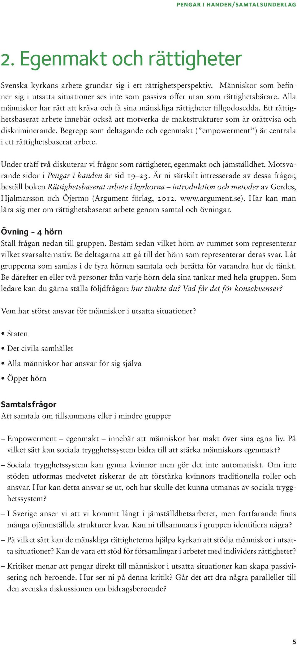 Begrepp som deltagande och egenmakt ( empowerment ) är centrala i ett rättighetsbaserat arbete. Under träff två diskuterar vi frågor som rättigheter, egenmakt och jämställdhet.