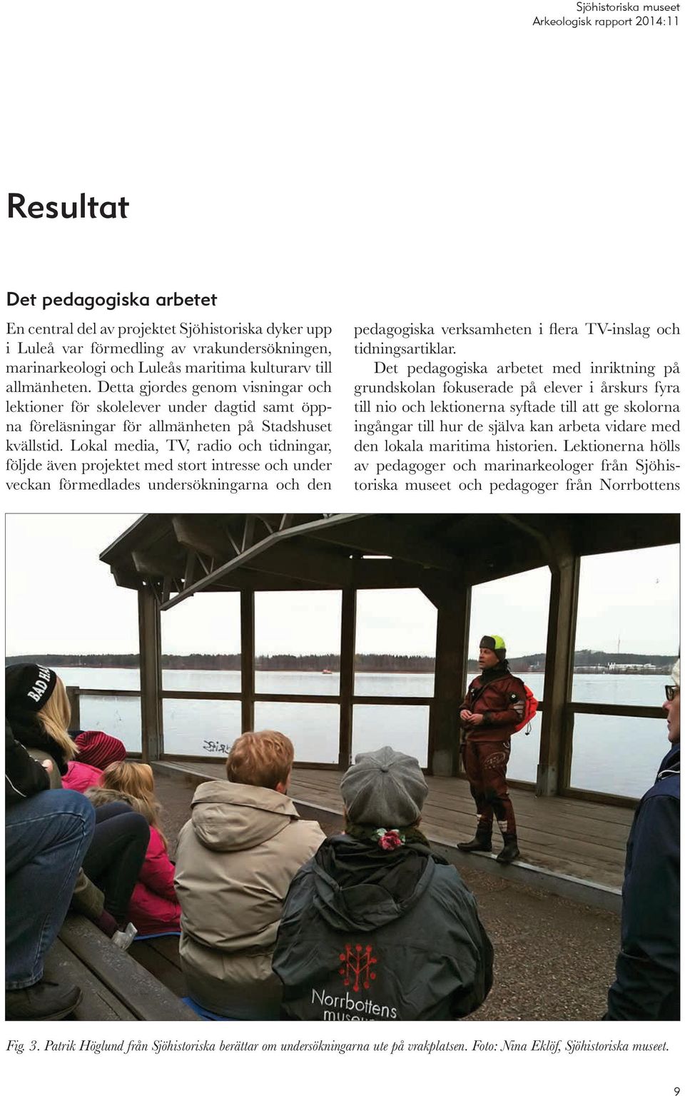 Lokal media, TV, radio och tidningar, följde även projektet med stort intresse och under veckan förmedlades undersökningarna och den pedagogiska verksamheten i flera TV-inslag och tidningsartiklar.