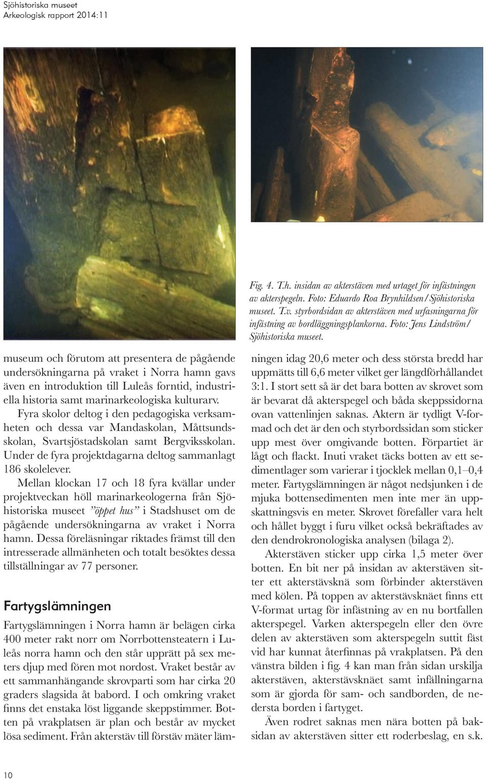 museum och förutom att presentera de pågående undersökningarna på vraket i Norra hamn gavs även en introduktion till Luleås forntid, industriella historia samt marinarkeologiska kulturarv.