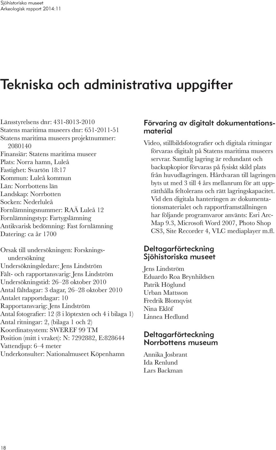 Antikvarisk bedömning: Fast fornlämning Datering: ca år 1700 Orsak till undersökningen: Forskningsundersökning Undersökningsledare: Jens Lindström Fält- och rapportansvarig: Jens Lindström