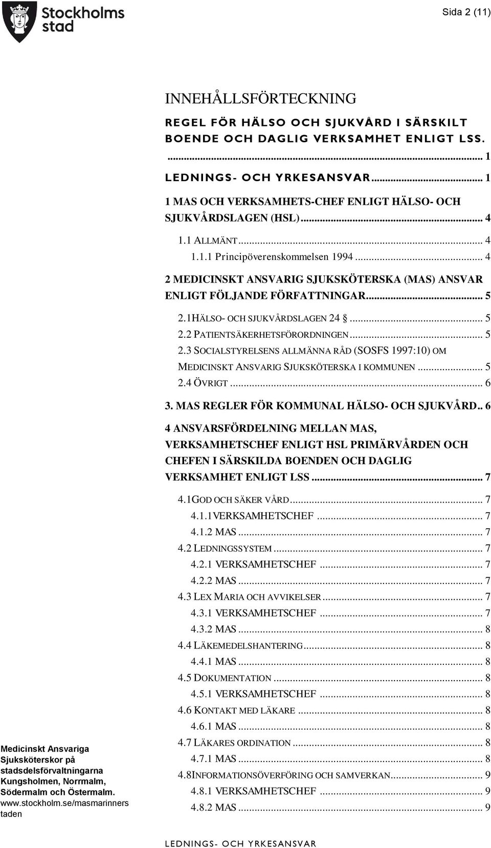 .. 5 2.3 SOCIALSTYRELSENS ALLMÄNNA RÅD (SOSFS 1997:10) OM MEDICINSKT ANSVARIG SJUKSKÖTERSKA I KOMMUNEN... 5 2.4 ÖVRIGT... 6 3. MAS REGLER FÖR KOMMUNAL HÄLSO- OCH SJUKVÅRD.