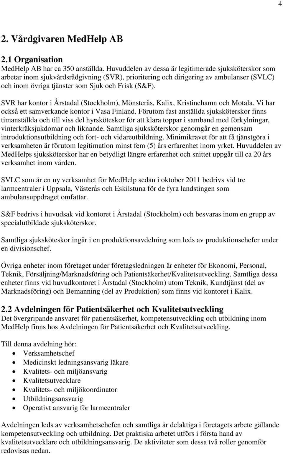 SVR har kontor i Årstadal (Stockholm), Mönsterås, Kalix, Kristinehamn och Motala. Vi har också ett samverkande kontor i Vasa Finland.