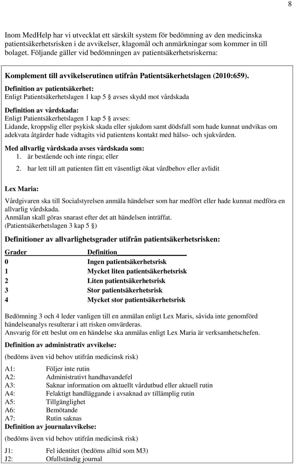 Definition av patientsäkerhet: Enligt Patientsäkerhetslagen 1 kap 5 avses skydd mot vårdskada Definition av vårdskada: Enligt Patientsäkerhetslagen 1 kap 5 avses: Lidande, kroppslig eller psykisk