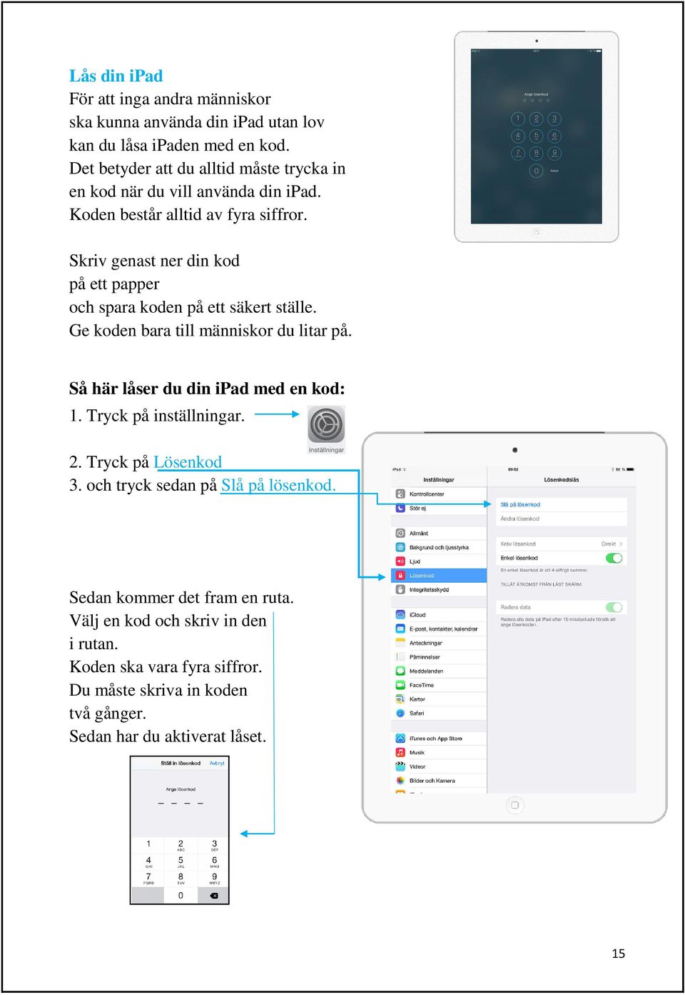 Skriv genast ner din kod på ett papper och spara koden på ett säkert ställe. Ge koden bara till människor du litar på. Så här låser du din ipad med en kod: 1.