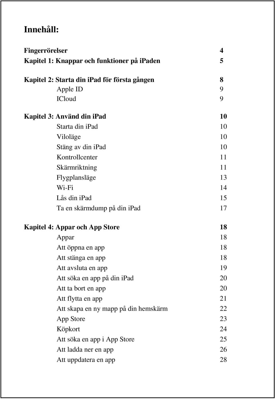 ipad 17 Kapitel 4: Appar och App Store 18 Appar 18 Att öppna en app 18 Att stänga en app 18 Att avsluta en app 19 Att söka en app på din ipad 20 Att ta bort en