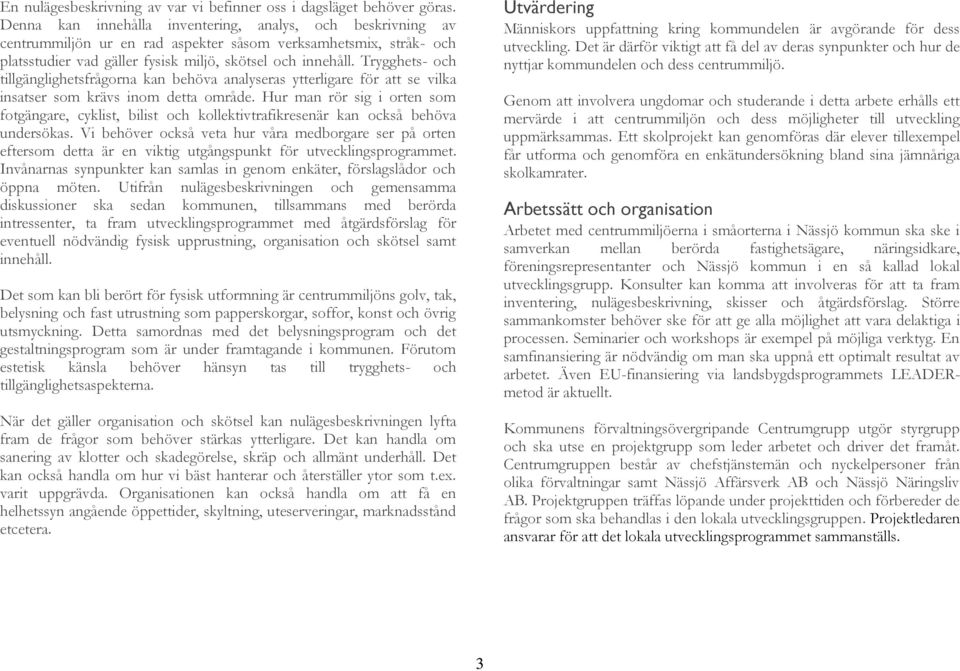 Trygghets- och tillgänglighetsfrågorna kan behöva analyseras ytterligare för att se vilka insatser som krävs inom detta område.