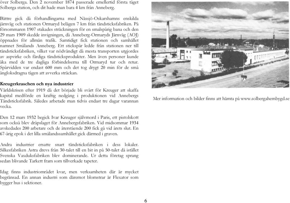 På försommaren 1907 stakades sträckningen för en smalspårig bana och den 29 mars 1909 skedde invigningen, då Anneberg-Ormaryds Järnväg (AOJ) öppnades för allmän trafik.