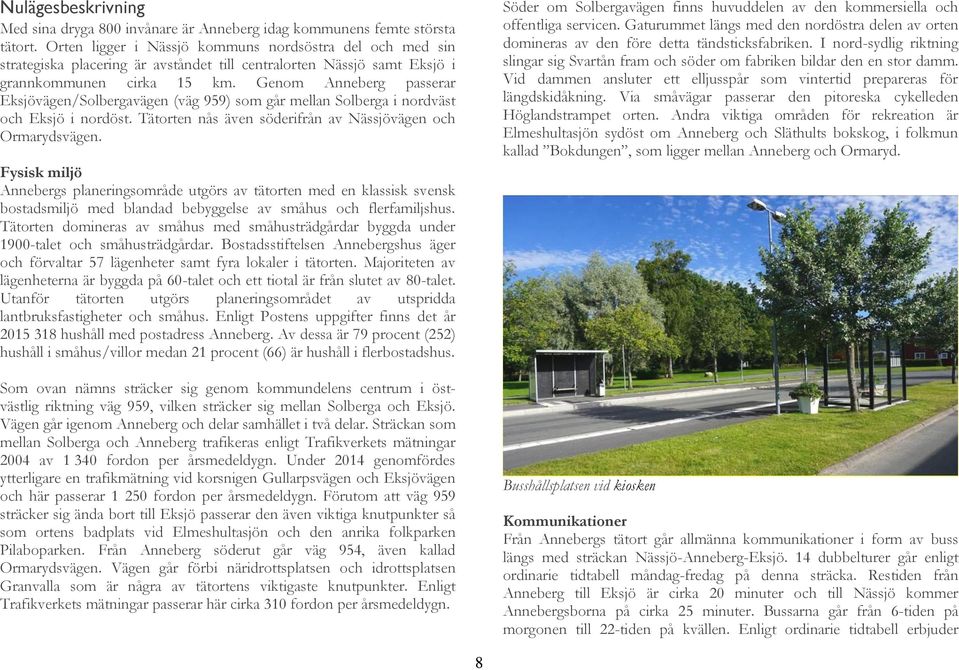 Genom Anneberg passerar Eksjövägen/Solbergavägen (väg 959) som går mellan Solberga i nordväst och Eksjö i nordöst. Tätorten nås även söderifrån av Nässjövägen och Ormarydsvägen.