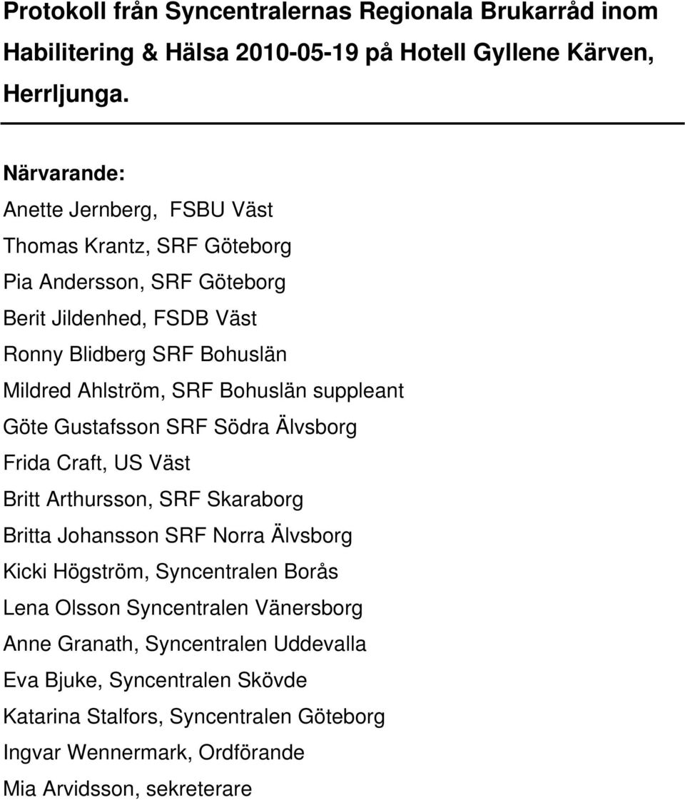 SRF Bohuslän suppleant Göte Gustafsson SRF Södra Älvsborg Frida Craft, US Väst Britt Arthursson, SRF Skaraborg Britta Johansson SRF Norra Älvsborg Kicki Högström,