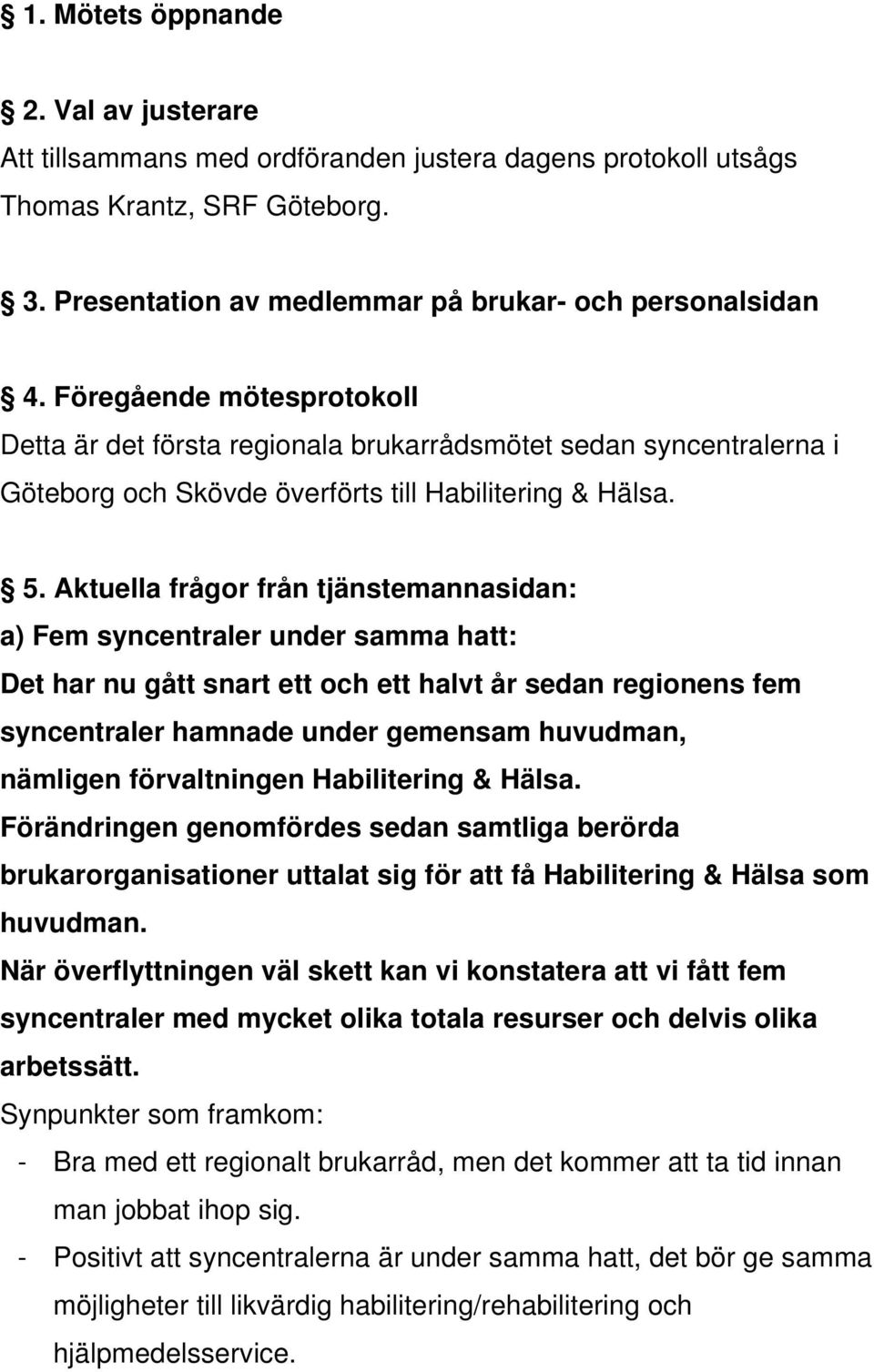 Aktuella frågor från tjänstemannasidan: a) Fem syncentraler under samma hatt: Det har nu gått snart ett och ett halvt år sedan regionens fem syncentraler hamnade under gemensam huvudman, nämligen