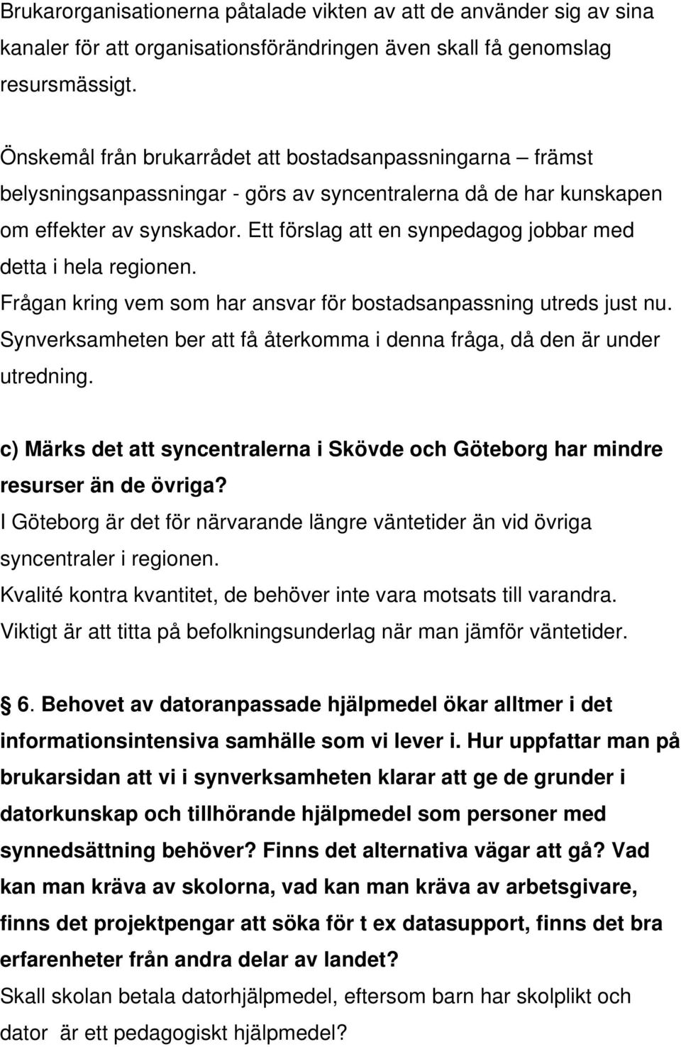 Ett förslag att en synpedagog jobbar med detta i hela regionen. Frågan kring vem som har ansvar för bostadsanpassning utreds just nu.