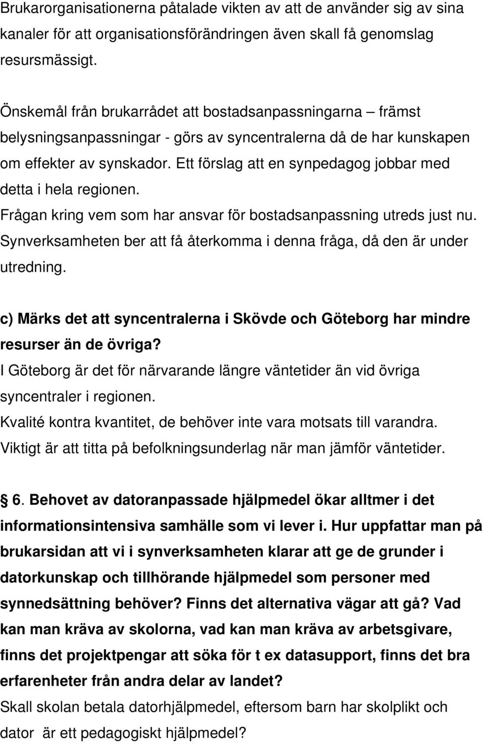 Ett förslag att en synpedagog jobbar med detta i hela regionen. Frågan kring vem som har ansvar för bostadsanpassning utreds just nu.