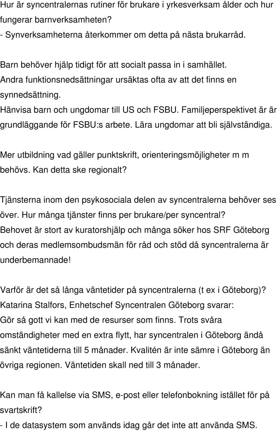 Familjeperspektivet är är grundläggande för FSBU:s arbete. Lära ungdomar att bli självständiga. Mer utbildning vad gäller punktskrift, orienteringsmöjligheter m m behövs. Kan detta ske regionalt?