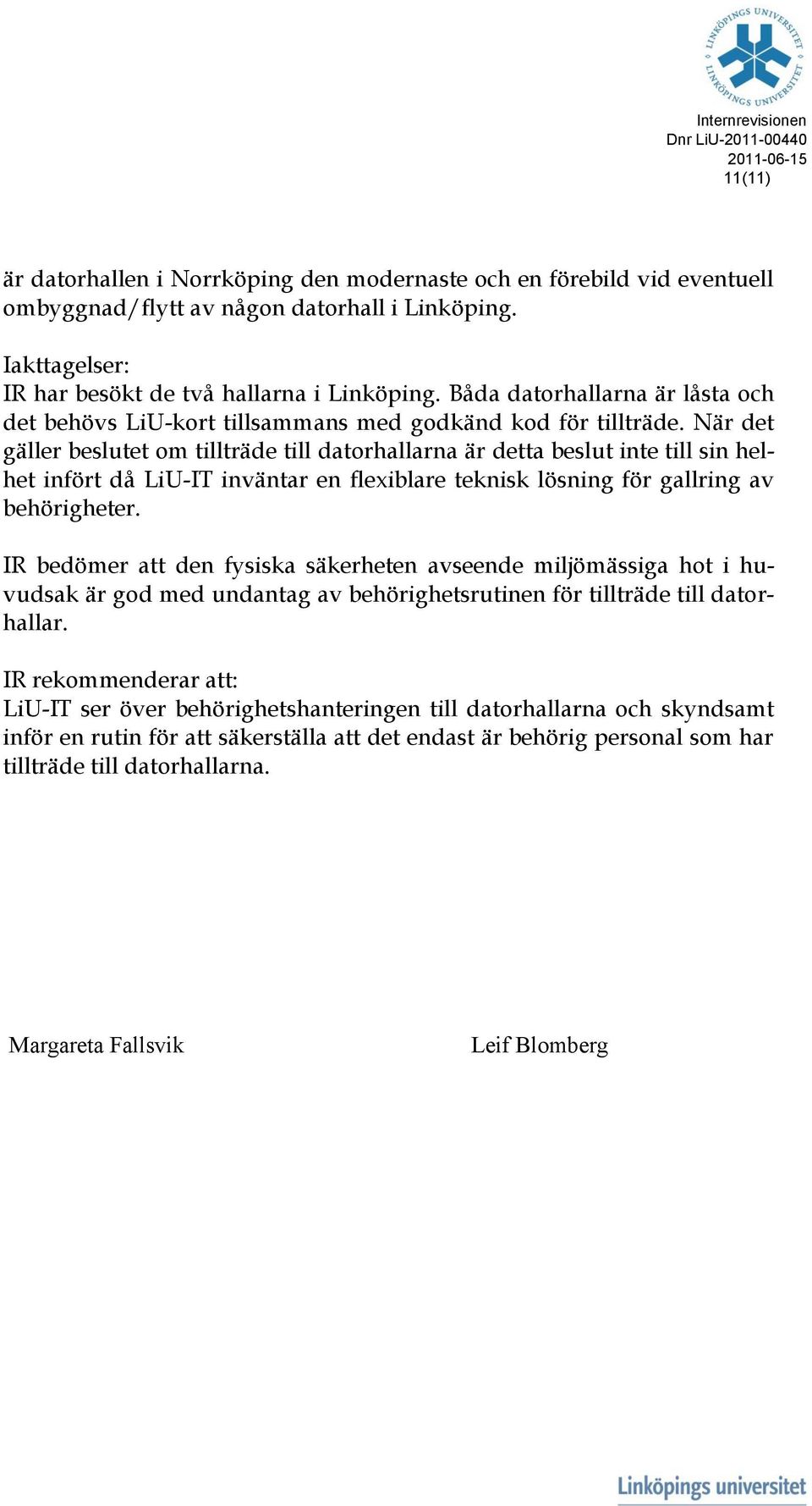 När det gäller beslutet om tillträde till datorhallarna är detta beslut inte till sin helhet infört då LiU-IT inväntar en flexiblare teknisk lösning för gallring av behörigheter.