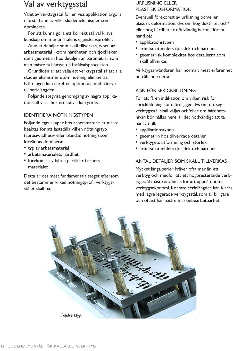 Antalet detaljer som skall tillverkas, typen av arbetsmaterial liksom hårdheten och tjockleken samt geometrin hos detaljen är parametrar som man måste ta hänsyn till i stålvalsprocessen.