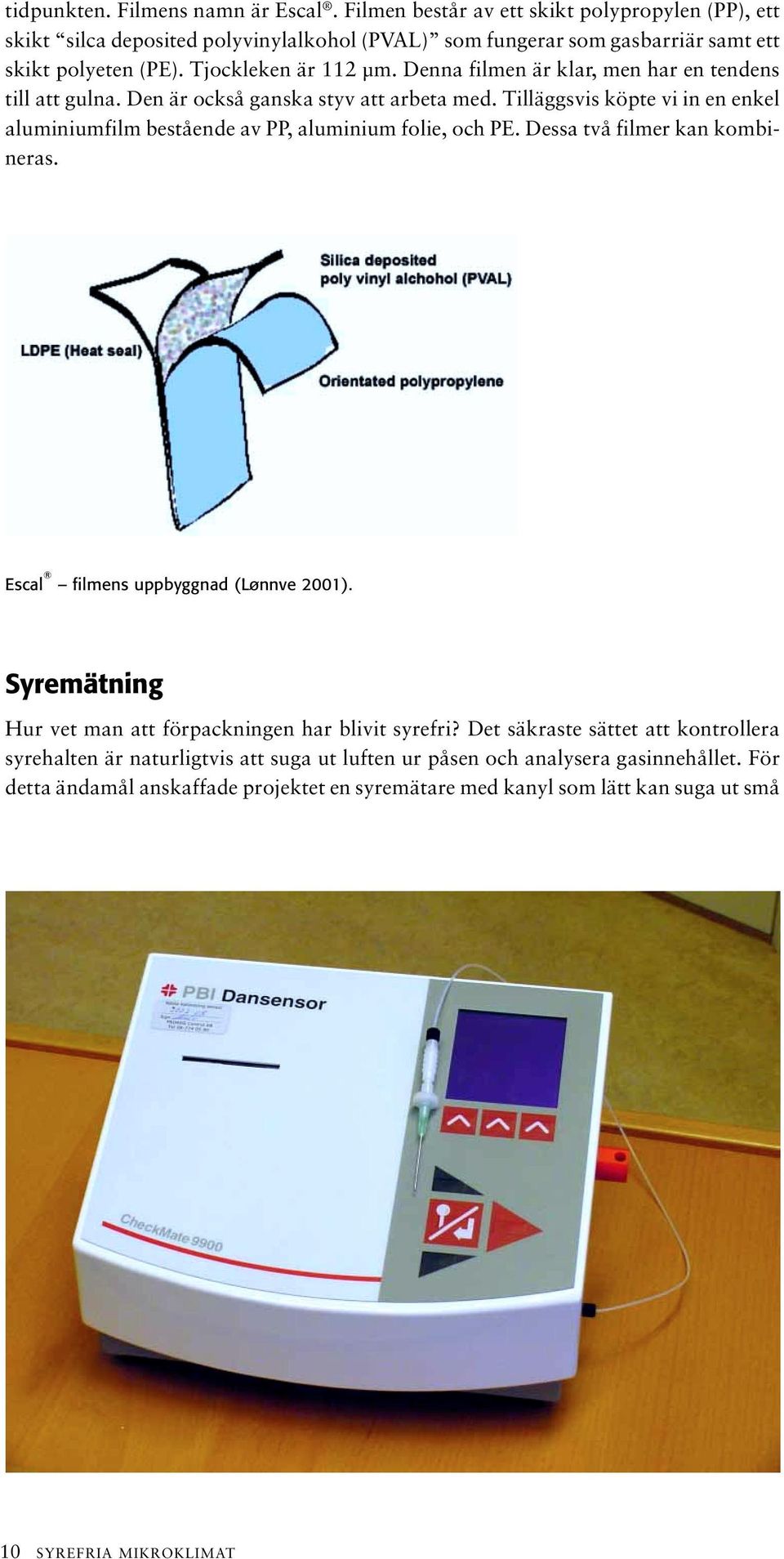 Tilläggsvis köpte vi in en enkel aluminiumfilm bestående av PP, aluminium folie, och PE. Dessa två filmer kan kombineras. Escal filmens uppbyggnad (Lønnve 2001).