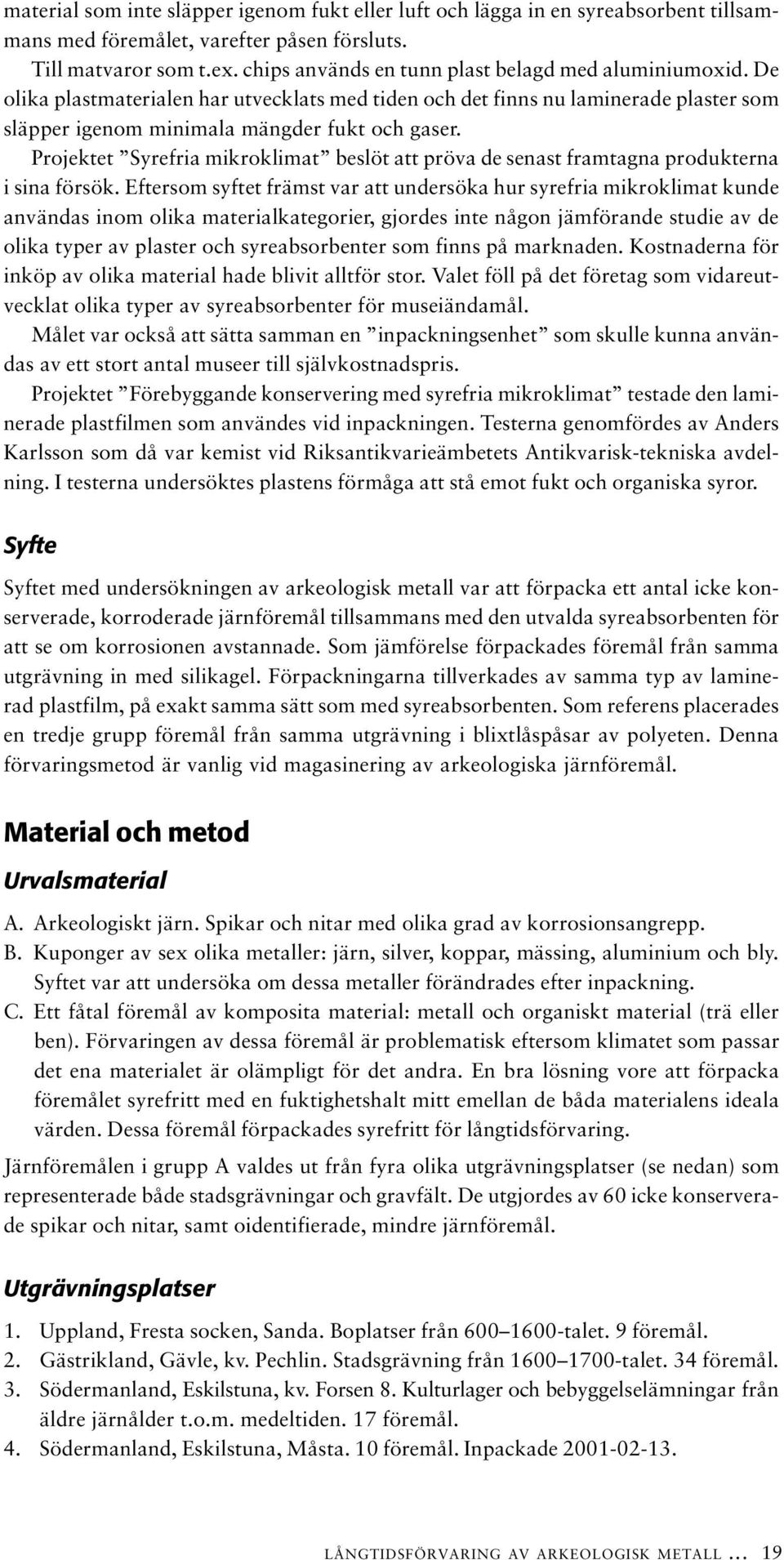 Projektet Syrefria mikroklimat beslöt att pröva de senast framtagna produkterna i sina försök.